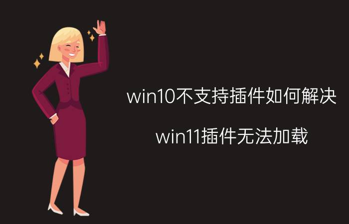 win10不支持插件如何解决 win11插件无法加载？